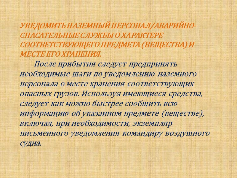 УВЕДОМИТЬ НАЗЕМНЫЙ ПЕРСОНАЛ/АВАРИЙНО-СПАСАТЕЛЬНЫЕ СЛУЖБЫ О ХАРАКТЕРЕ СООТВЕТСТВУЮЩЕГО ПРЕДМЕТА (ВЕЩЕСТВА) И МЕСТЕ ЕГО ХРАНЕНИЯ. 